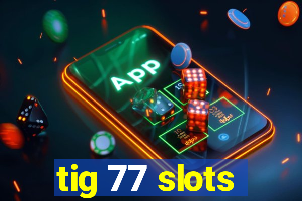 tig 77 slots